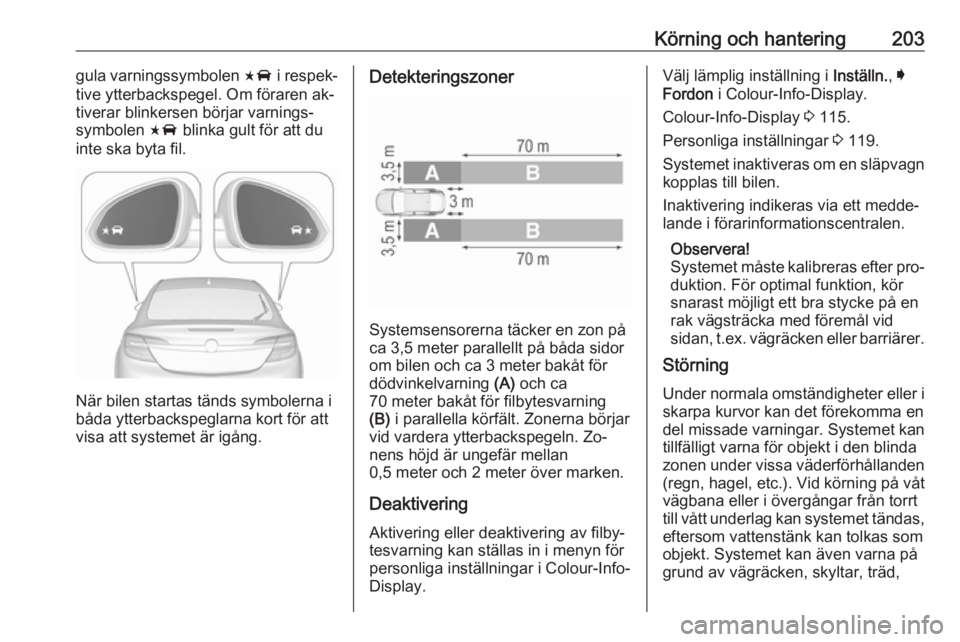 OPEL INSIGNIA 2016  Instruktionsbok Körning och hantering203gula varningssymbolen F i respek‐
tive ytterbackspegel. Om föraren ak‐
tiverar blinkersen börjar varnings‐
symbolen  F blinka gult för att du
inte ska byta fil.
När 