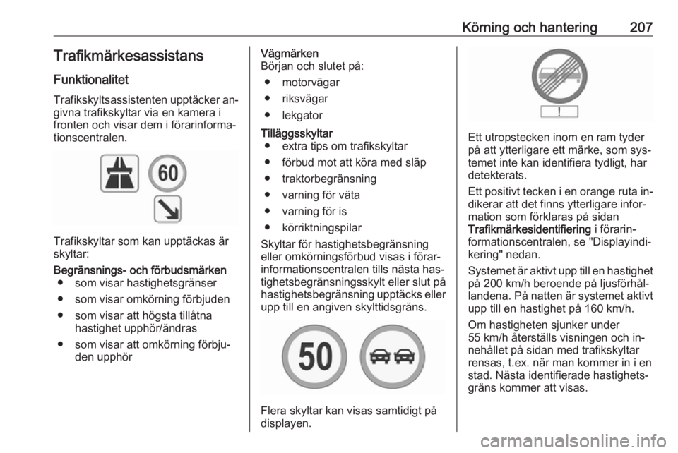 OPEL INSIGNIA 2016  Instruktionsbok Körning och hantering207TrafikmärkesassistansFunktionalitet
Trafikskyltsassistenten upptäcker an‐
givna trafikskyltar via en kamera i
fronten och visar dem i förarinforma‐ tionscentralen.
Traf