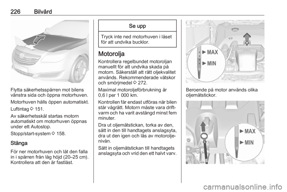 OPEL INSIGNIA 2016 Instruktionsbok 226Bilvård
Flytta säkerhetsspärren mot bilens
vänstra sida och öppna motorhuven.
Motorhuven hålls öppen automatiskt.
Luftintag 3 151.
Av säkerhetsskäl startas motorn
automatiskt om motorhuve OPEL INSIGNIA 2016 Instruktionsbok 226Bilvård
Flytta säkerhetsspärren mot bilens
vänstra sida och öppna motorhuven.
Motorhuven hålls öppen automatiskt.
Luftintag 3 151.
Av säkerhetsskäl startas motorn
automatiskt om motorhuve