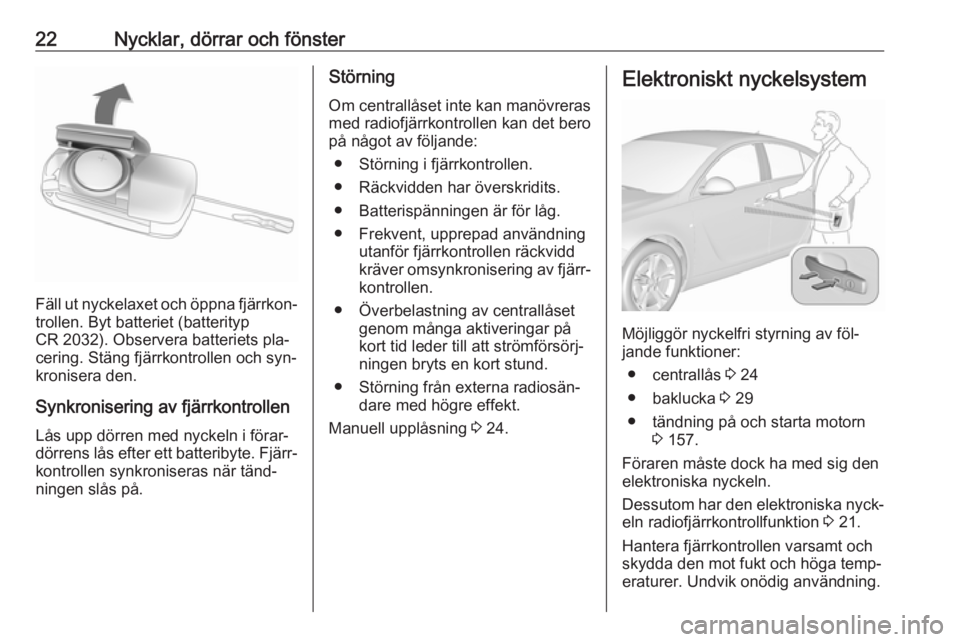 OPEL INSIGNIA 2016 Instruktionsbok 22Nycklar, dörrar och fönster
Fäll ut nyckelaxet och öppna fjärrkon‐trollen. Byt batteriet (batterityp
CR 2032). Observera batteriets pla‐
cering. Stäng fjärrkontrollen och syn‐
kronisera OPEL INSIGNIA 2016 Instruktionsbok 22Nycklar, dörrar och fönster
Fäll ut nyckelaxet och öppna fjärrkon‐trollen. Byt batteriet (batterityp
CR 2032). Observera batteriets pla‐
cering. Stäng fjärrkontrollen och syn‐
kronisera