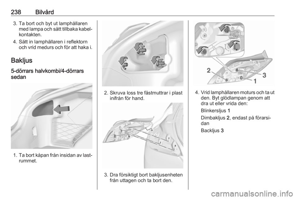 OPEL INSIGNIA 2016 Instruktionsbok 238Bilvård3. Ta bort och byt ut lamphållarenmed lampa och sätt tillbaka kabel‐
kontakten.
4. Sätt in lamphållaren i reflektorn och vrid medurs och för att haka i.
Bakljus
5-dörrars halvkombi/ OPEL INSIGNIA 2016 Instruktionsbok 238Bilvård3. Ta bort och byt ut lamphållarenmed lampa och sätt tillbaka kabel‐
kontakten.
4. Sätt in lamphållaren i reflektorn och vrid medurs och för att haka i.
Bakljus
5-dörrars halvkombi/