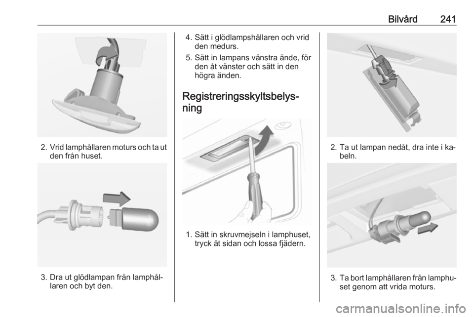 OPEL INSIGNIA 2016 Instruktionsbok Bilvård241
2.Vrid lamphållaren moturs och ta ut
den från huset.
3. Dra ut glödlampan från lamphål‐ laren och byt den.
4. Sätt i glödlampshållaren och vridden medurs.
5. Sätt in lampans vä OPEL INSIGNIA 2016 Instruktionsbok Bilvård241
2.Vrid lamphållaren moturs och ta ut
den från huset.
3. Dra ut glödlampan från lamphål‐ laren och byt den.
4. Sätt i glödlampshållaren och vridden medurs.
5. Sätt in lampans vä