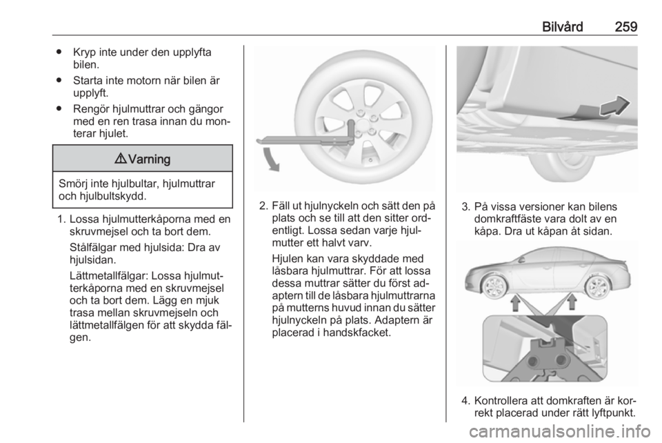 OPEL INSIGNIA 2016 Instruktionsbok Bilvård259● Kryp inte under den upplyftabilen.
● Starta inte motorn när bilen är upplyft.
● Rengör hjulmuttrar och gängor med en ren trasa innan du mon‐
terar hjulet.9 Varning
Smörj inte OPEL INSIGNIA 2016 Instruktionsbok Bilvård259● Kryp inte under den upplyftabilen.
● Starta inte motorn när bilen är upplyft.
● Rengör hjulmuttrar och gängor med en ren trasa innan du mon‐
terar hjulet.9 Varning
Smörj inte