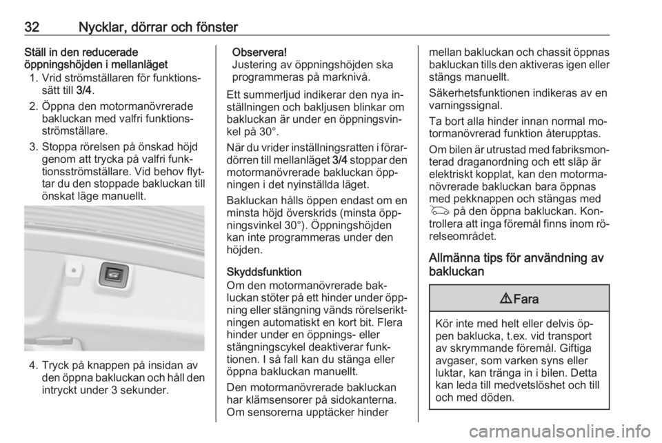 OPEL INSIGNIA 2016  Instruktionsbok 32Nycklar, dörrar och fönsterStäll in den reducerade
öppningshöjden i mellanläget
1. Vrid strömställaren för funktions‐ sätt till  3/4.
2. Öppna den motormanövrerade bakluckan med valfri