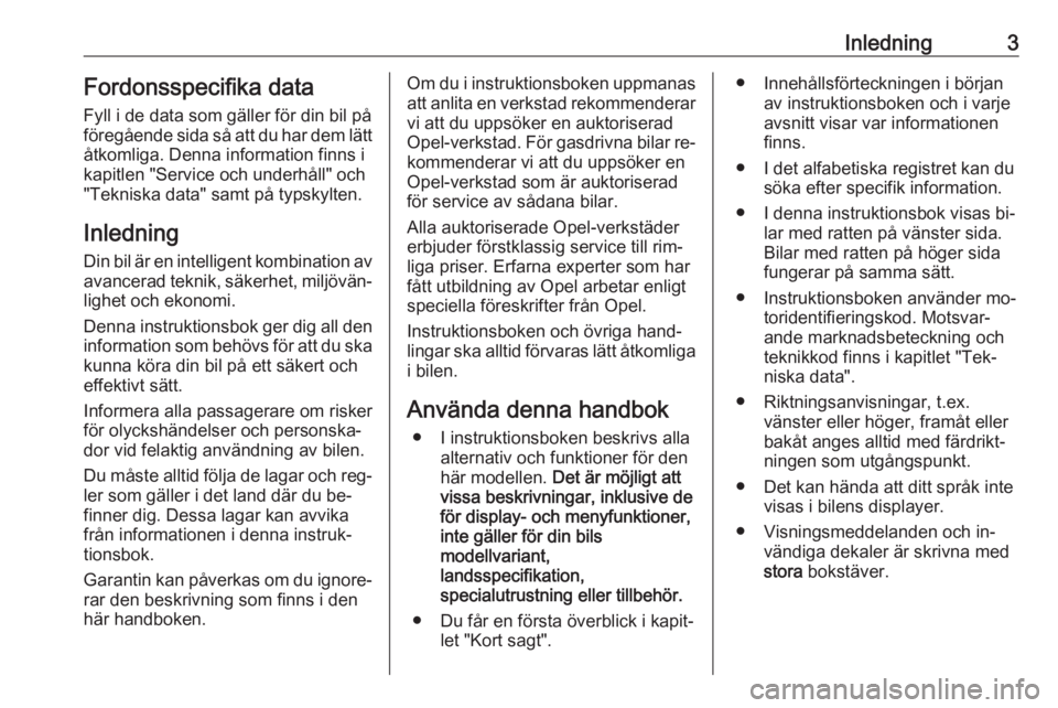 OPEL INSIGNIA 2016  Instruktionsbok Inledning3Fordonsspecifika data
Fyll i de data som gäller för din bil på
föregående sida så att du har dem lätt åtkomliga. Denna information finns i
kapitlen "Service och underhåll" o