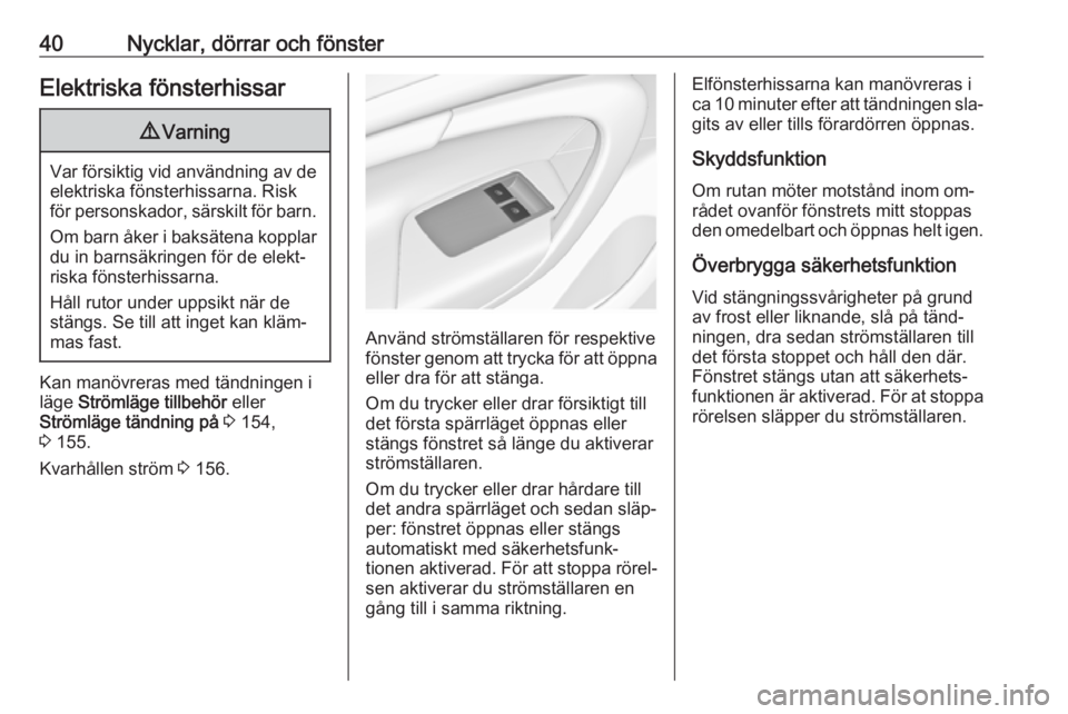 OPEL INSIGNIA 2016  Instruktionsbok 40Nycklar, dörrar och fönsterElektriska fönsterhissar9Varning
Var försiktig vid användning av de
elektriska fönsterhissarna. Risk
för personskador, särskilt för barn.
Om barn åker i baksäte