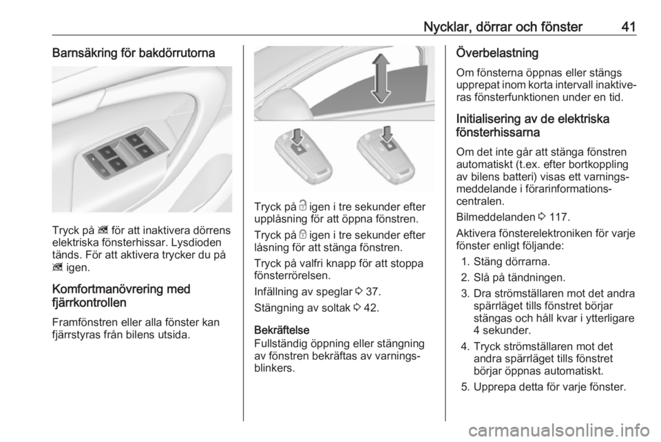 OPEL INSIGNIA 2016  Instruktionsbok Nycklar, dörrar och fönster41Barnsäkring för bakdörrutorna
Tryck på z för att inaktivera dörrens
elektriska fönsterhissar. Lysdioden
tänds. För att aktivera trycker du på
z  igen.
Komfortm