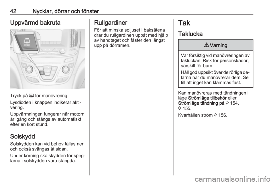 OPEL INSIGNIA 2016  Instruktionsbok 42Nycklar, dörrar och fönsterUppvärmd bakruta
Tryck på Ü för manövrering.
Lysdioden i knappen indikerar akti‐
vering.
Uppvärmningen fungerar när motorn är igång och stängs av automatiskt
