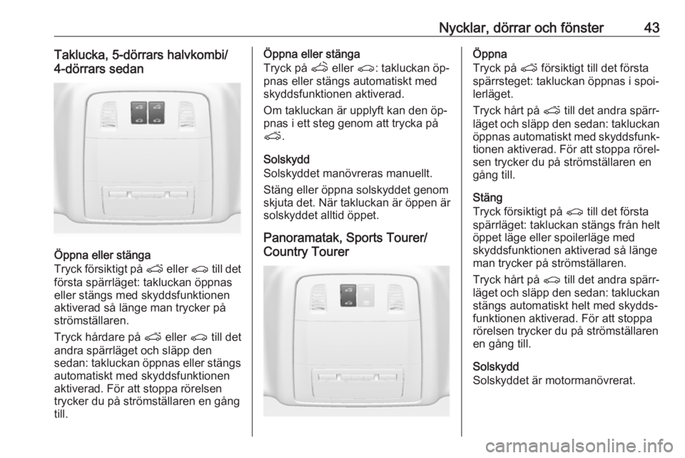 OPEL INSIGNIA 2016  Instruktionsbok Nycklar, dörrar och fönster43Taklucka, 5-dörrars halvkombi/
4-dörrars sedan
Öppna eller stänga
Tryck försiktigt på  p eller  r till det
första spärrläget: takluckan öppnas
eller stängs me