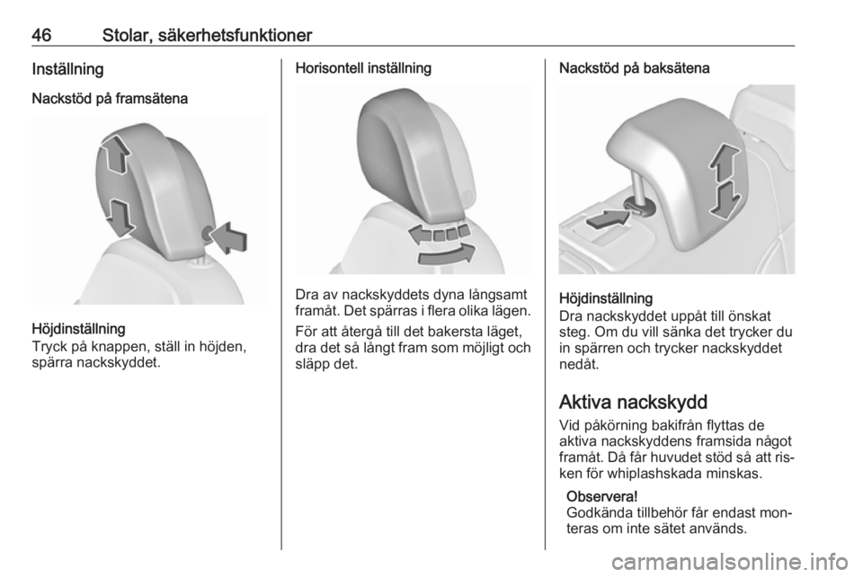 OPEL INSIGNIA 2016  Instruktionsbok 46Stolar, säkerhetsfunktionerInställning
Nackstöd på framsätena
Höjdinställning
Tryck på knappen, ställ in höjden,
spärra nackskyddet.
Horisontell inställning
Dra av nackskyddets dyna lån