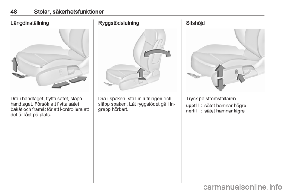 OPEL INSIGNIA 2016  Instruktionsbok 48Stolar, säkerhetsfunktionerLängdinställning
Dra i handtaget, flytta sätet, släpp
handtaget. Försök att flytta sätet
bakåt och framåt för att kontrollera att
det är låst på plats.
Ryggs