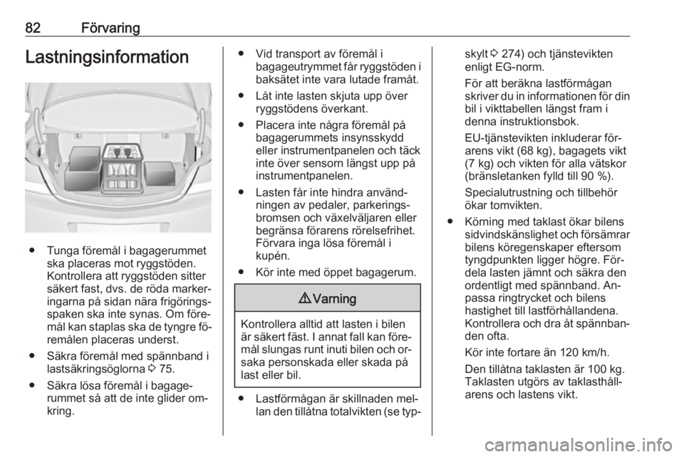 OPEL INSIGNIA 2016  Instruktionsbok 82FörvaringLastningsinformation
● Tunga föremål i bagagerummetska placeras mot ryggstöden.
Kontrollera att ryggstöden sitter
säkert fast, dvs. de röda marker‐
ingarna på sidan nära frigö