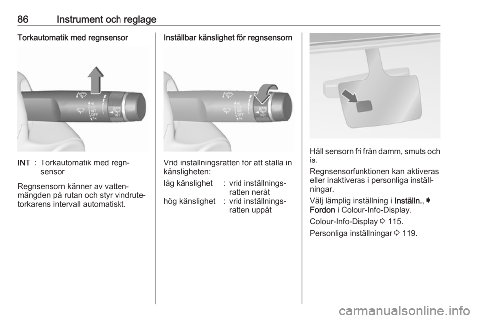 OPEL INSIGNIA 2016  Instruktionsbok 86Instrument och reglageTorkautomatik med regnsensorINT:Torkautomatik med regn‐
sensor
Regnsensorn känner av vatten‐
mängden på rutan och styr vindrute‐
torkarens intervall automatiskt.
Inst�