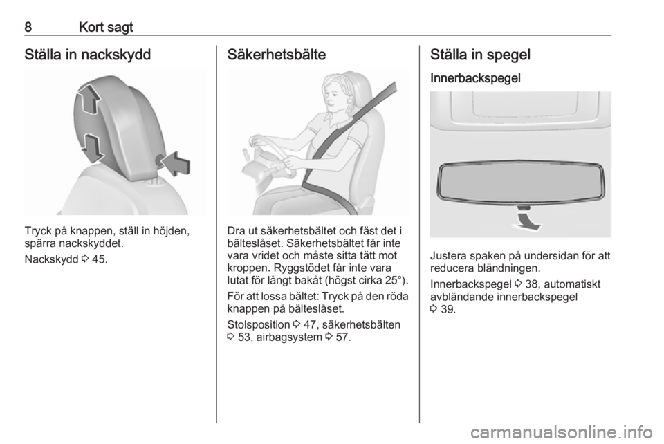 OPEL INSIGNIA 2016  Instruktionsbok 8Kort sagtStälla in nackskydd
Tryck på knappen, ställ in höjden,
spärra nackskyddet.
Nackskydd  3 45.
Säkerhetsbälte
Dra ut säkerhetsbältet och fäst det i
bälteslåset. Säkerhetsbältet f�