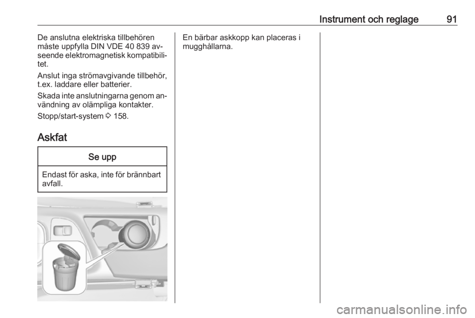 OPEL INSIGNIA 2016  Instruktionsbok Instrument och reglage91De anslutna elektriska tillbehören
måste uppfylla DIN VDE 40 839 av‐ seende elektromagnetisk kompatibili‐
tet.
Anslut inga strömavgivande tillbehör,
t.ex. laddare eller