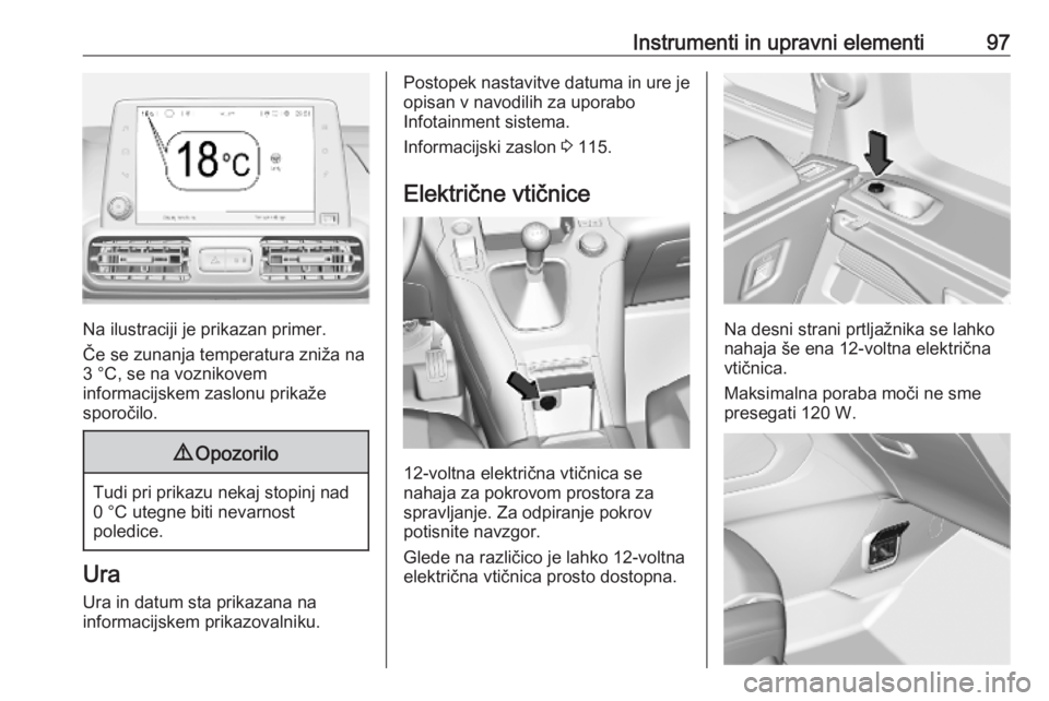 OPEL COMBO E 2019.75  Uporabniški priročnik Instrumenti in upravni elementi97
Na ilustraciji je prikazan primer.
Če se zunanja temperatura zniža na
3 °C, se na voznikovem
informacijskem zaslonu prikaže
sporočilo.
9 Opozorilo
Tudi pri prika