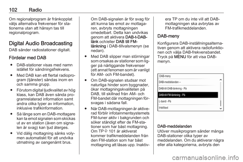 OPEL INSIGNIA 2016.5  Handbok för infotainmentsystem 102RadioOm regionalprogram är frånkopplat
väljs alternativa frekvenser för sta‐
tionerna utan att hänsyn tas till
regionalprogram.
Digital Audio Broadcasting
DAB sänder radiostationer digitalt