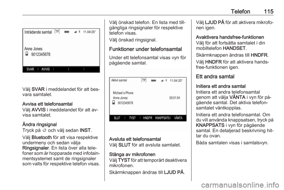 OPEL INSIGNIA 2016.5  Handbok för infotainmentsystem Telefon115
Välj SVAR  i meddelandet för att bes‐
vara samtalet.
Avvisa ett telefonsamtal
Välj  AVVIS  i meddelandet för att av‐
visa samtalet.
Ändra ringsignal
Tryck på  ; och välj sedan  I