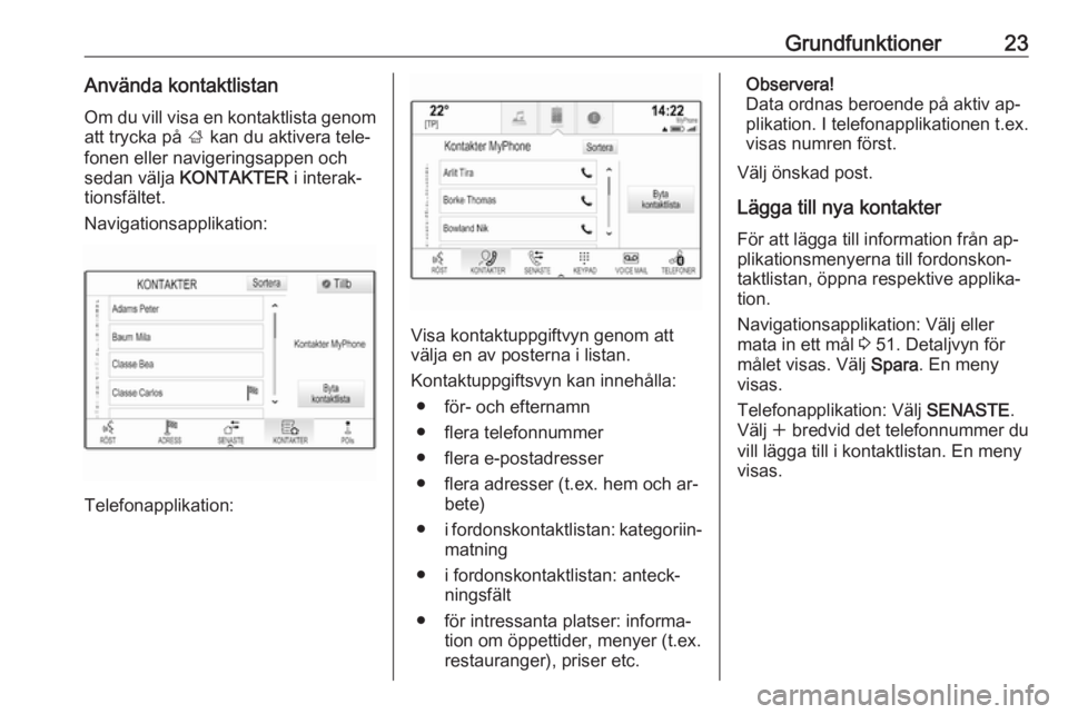 OPEL INSIGNIA 2016.5  Handbok för infotainmentsystem Grundfunktioner23Använda kontaktlistan
Om du vill visa en kontaktlista genom att trycka på  ; kan du aktivera tele‐
fonen eller navigeringsappen och
sedan välja  KONTAKTER  i interak‐
tionsfäl