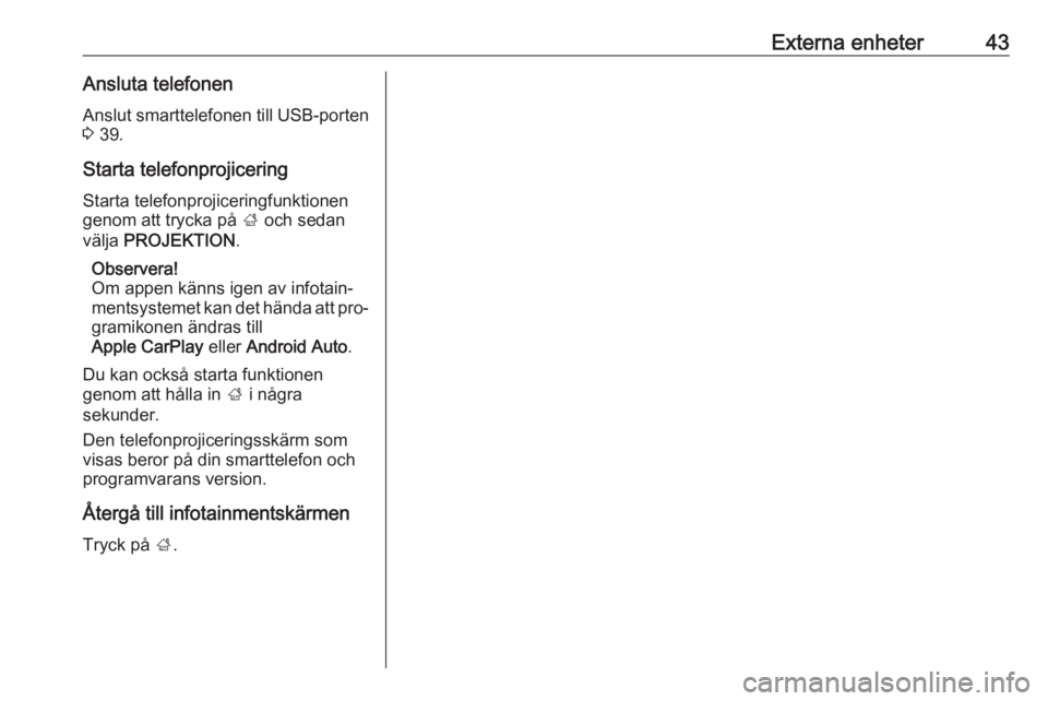 OPEL INSIGNIA 2016.5  Handbok för infotainmentsystem Externa enheter43Ansluta telefonenAnslut smarttelefonen till USB-porten
3  39.
Starta telefonprojicering Starta telefonprojiceringfunktionen
genom att trycka på  ; och sedan
välja  PROJEKTION .
Obse