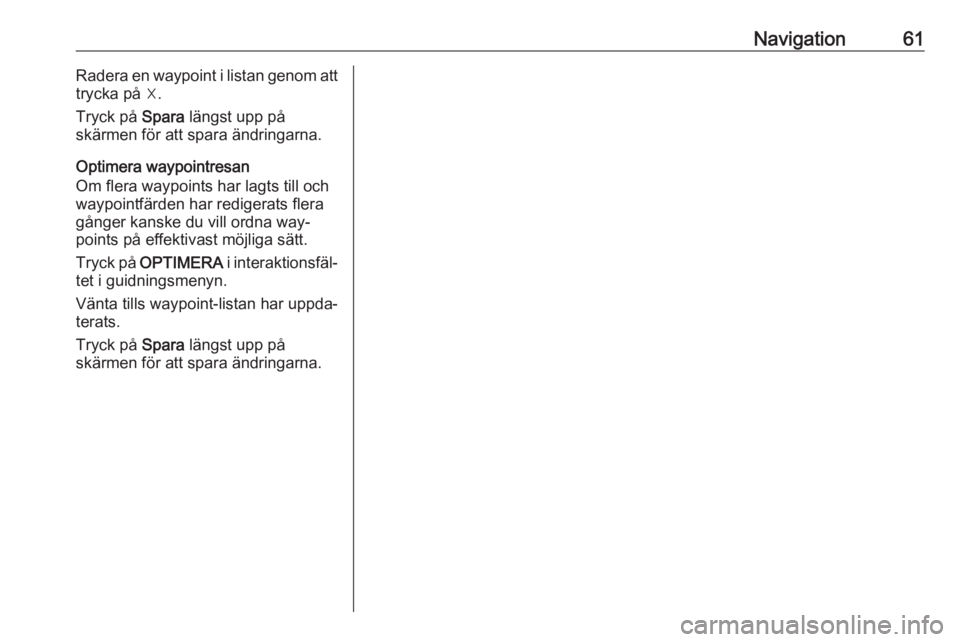 OPEL INSIGNIA 2016.5  Handbok för infotainmentsystem Navigation61Radera en waypoint i listan genom att
trycka på ☓.
Tryck på  Spara längst upp på
skärmen för att spara ändringarna.
Optimera waypointresan
Om flera waypoints har lagts till och
wa