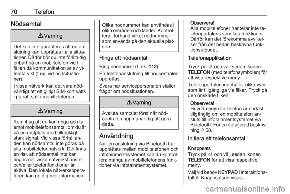 OPEL INSIGNIA 2016.5  Handbok för infotainmentsystem 70TelefonNödsamtal9Varning
Det kan inte garanteras att en an‐
slutning kan upprättas i alla situa‐
tioner. Därför bör du inte förlita dig enbart på en mobiltelefon vid till‐
fällen då k