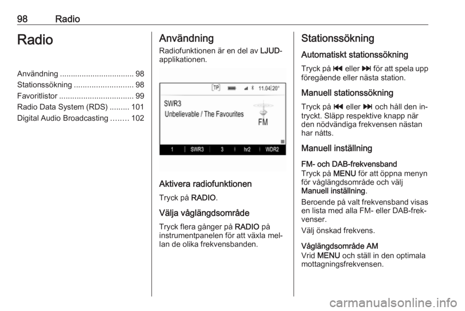 OPEL INSIGNIA 2016.5  Handbok för infotainmentsystem 98RadioRadioAnvändning.................................. 98
Stationssökning ........................... 98
Favoritlistor .................................. 99
Radio Data System (RDS) .........101
Di