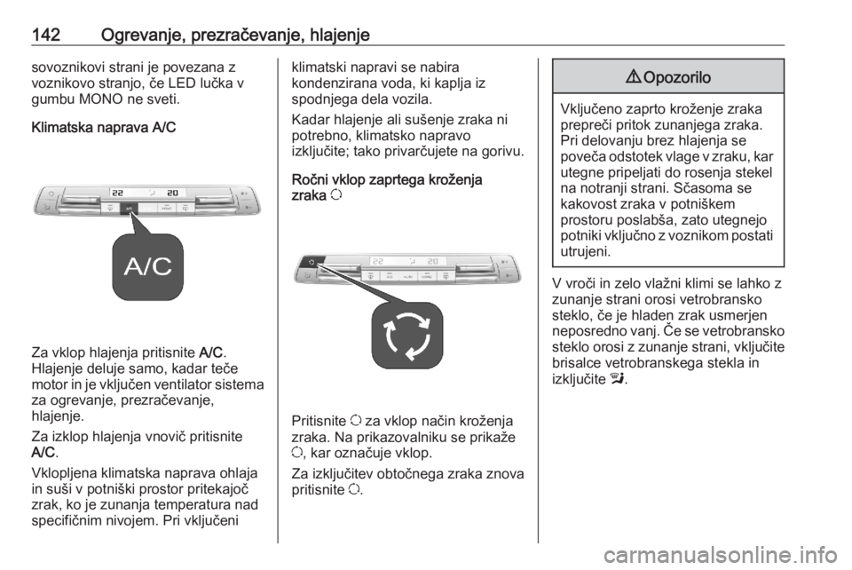 OPEL COMBO E 2020  Uporabniški priročnik 142Ogrevanje, prezračevanje, hlajenjesovoznikovi strani je povezana z
voznikovo stranjo, če LED lučka v
gumbu MONO ne sveti.
Klimatska naprava A/C
Za vklop hlajenja pritisnite  A/C.
Hlajenje deluje