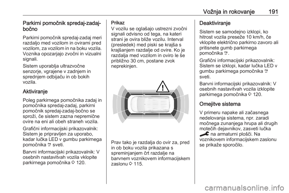 OPEL COMBO E 2020  Uporabniški priročnik Vožnja in rokovanje191Parkirni pomočnik spredaj-zadaj-
bočno
Parkirni pomočnik spredaj-zadaj meri
razdaljo med vozilom in ovirami pred
vozilom, za vozilom in na boku vozila. Voznika opozarjajo zvo