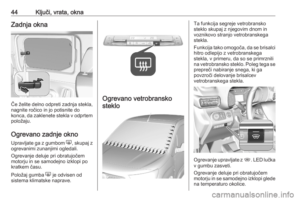 OPEL COMBO E 2020  Uporabniški priročnik 44Ključi, vrata, oknaZadnja okna
Če želite delno odpreti zadnja stekla,
nagnite ročico in jo potisnite do
konca, da zaklenete stekla v odprtem
položaju.
Ogrevano zadnje okno
Upravljate ga z gumbo