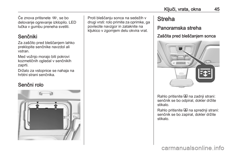 OPEL COMBO E 2020  Uporabniški priročnik Ključi, vrata, okna45Če znova pritisnete ,, se bo
delovanje ogrevanje izklopilo. LED
lučka v gumbu preneha svetiti.
Senčniki Za zaščito pred bleščanjem lahko
preklopite senčnike navzdol ali
v