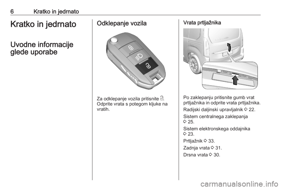 OPEL COMBO E 2020  Uporabniški priročnik 6Kratko in jedrnatoKratko in jedrnato
Uvodne informacije
glede uporabeOdklepanje vozila
Za odklepanje vozila pritisnite  c.
Odprite vrata s potegom kljuke na
vratih.
Vrata prtljažnika
Po zaklepanju p