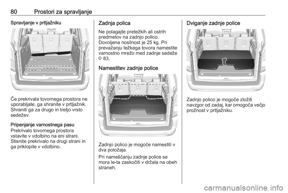 OPEL COMBO E 2020  Uporabniški priročnik 80Prostori za spravljanjeSpravljanje v prtljažniku
Če prekrivala tovornega prostora ne
uporabljate, ga shranite v prtljažnik. Shraniti ga za drugo in tretjo vrstosedežev.
Pripenjanje varnostnega p