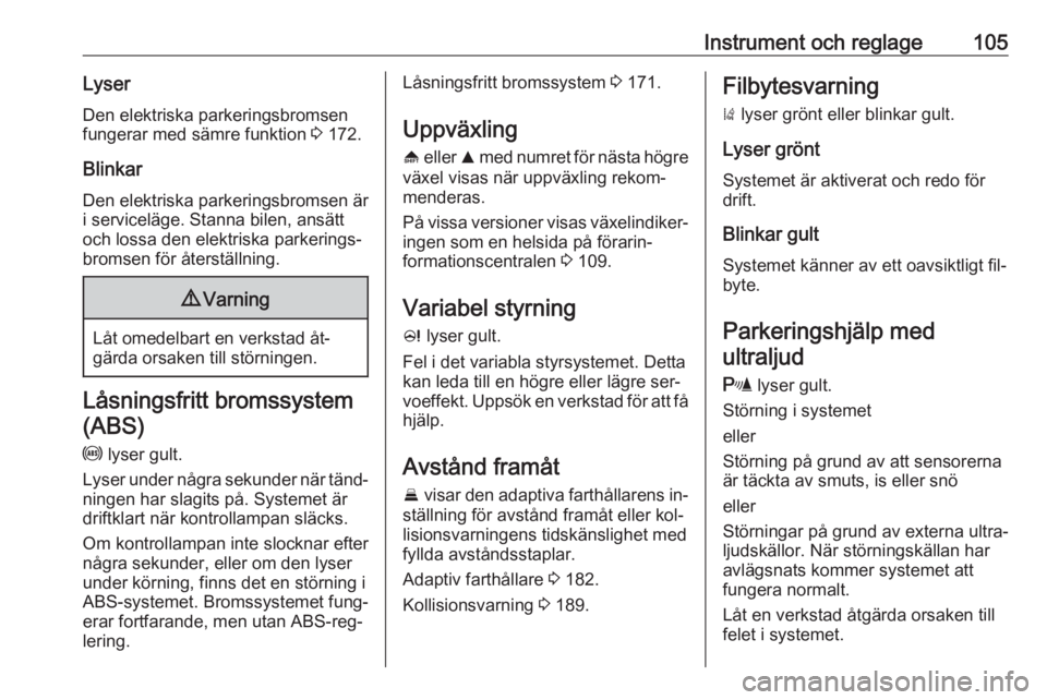 OPEL INSIGNIA 2016.5  Instruktionsbok Instrument och reglage105LyserDen elektriska parkeringsbromsen
fungerar med sämre funktion  3 172.
Blinkar Den elektriska parkeringsbromsen är
i serviceläge. Stanna bilen, ansätt
och lossa den ele