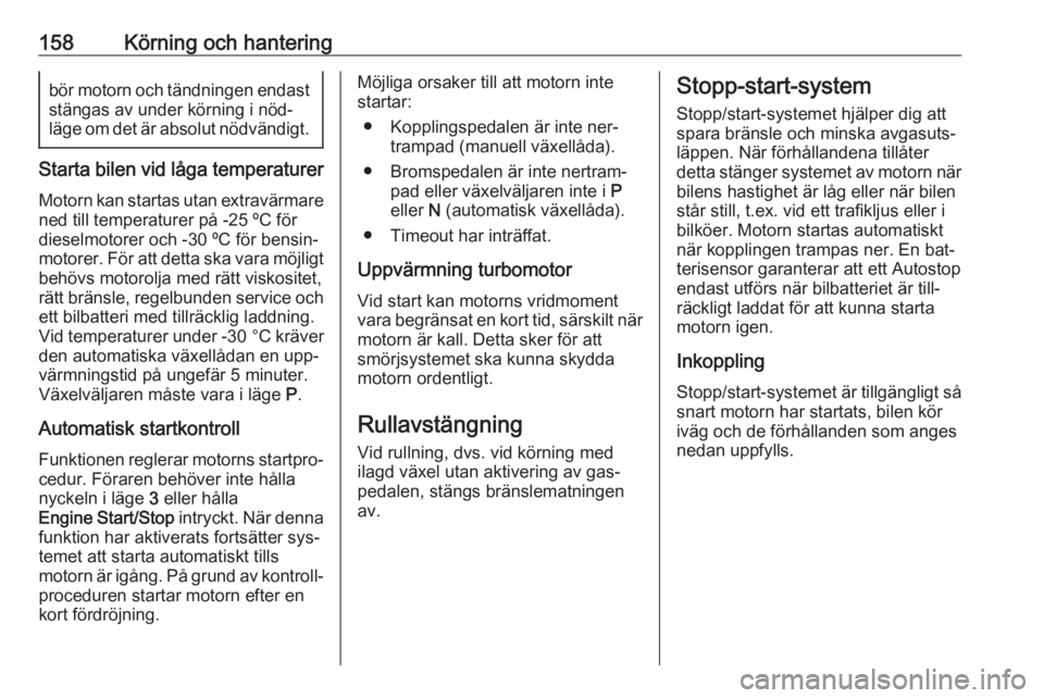 OPEL INSIGNIA 2016.5  Instruktionsbok 158Körning och hanteringbör motorn och tändningen endaststängas av under körning i nöd‐
läge om det är absolut nödvändigt.
Starta bilen vid låga temperaturer
Motorn kan startas utan extra