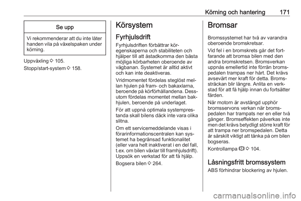 OPEL INSIGNIA 2016.5  Instruktionsbok Körning och hantering171Se upp
Vi rekommenderar att du inte låter
handen vila på växelspaken under körning.
Uppväxling  3 105.
Stopp/start-system  3 158.
Körsystem
Fyrhjulsdrift Fyrhjulsdriften