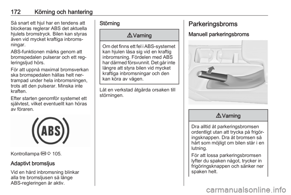 OPEL INSIGNIA 2016.5  Instruktionsbok 172Körning och hanteringSå snart ett hjul har en tendens att
blockeras reglerar ABS det aktuella
hjulets bromstryck. Bilen kan styras
även vid mycket kraftiga inbroms‐
ningar.
ABS-funktionen mär