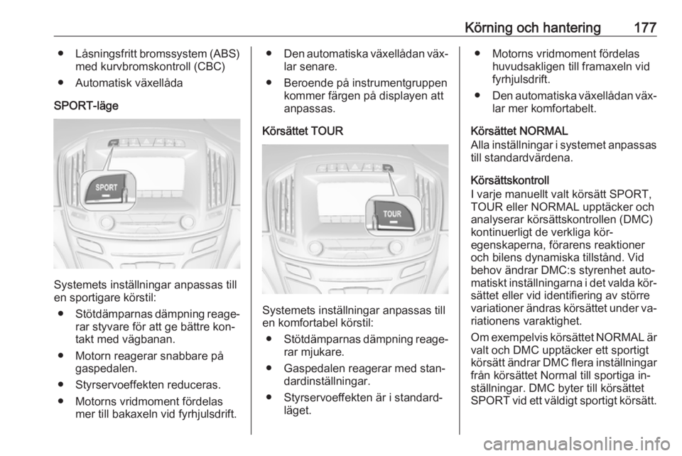 OPEL INSIGNIA 2016.5  Instruktionsbok Körning och hantering177●Låsningsfritt bromssystem (ABS)
med kurvbromskontroll (CBC)
● Automatisk växellåda
SPORT-läge
Systemets inställningar anpassas till
en sportigare körstil:
● Stöt