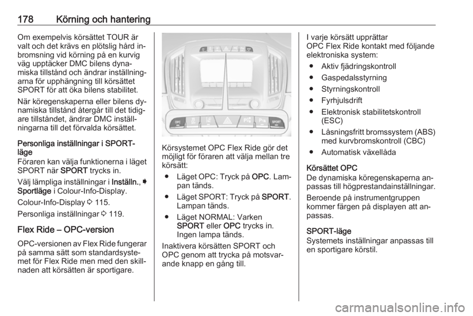 OPEL INSIGNIA 2016.5  Instruktionsbok 178Körning och hanteringOm exempelvis körsättet TOUR är
valt och det krävs en plötslig hård in‐ bromsning vid körning på en kurvig
väg upptäcker DMC bilens dyna‐
miska tillstånd och ä