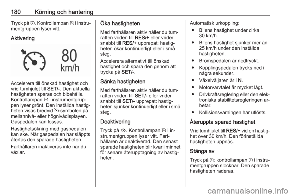 OPEL INSIGNIA 2016.5  Instruktionsbok 180Körning och hanteringTryck på m. Kontrollampan  m i instru‐
mentgruppen lyser vitt.
Aktivering
Accelerera till önskad hastighet och
vrid tumhjulet till  SET/-. Den aktuella
hastigheten sparas 