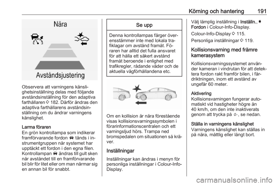 OPEL INSIGNIA 2016.5 Instruktionsbok Körning och hantering191
Observera att varningens känsli‐
ghetsinställning delas med följande
avståndsinställning för den adaptiva
farthållaren 3 182 . Därför ändras den
adaptiva farthå OPEL INSIGNIA 2016.5 Instruktionsbok Körning och hantering191
Observera att varningens känsli‐
ghetsinställning delas med följande
avståndsinställning för den adaptiva
farthållaren 3 182 . Därför ändras den
adaptiva farthå
