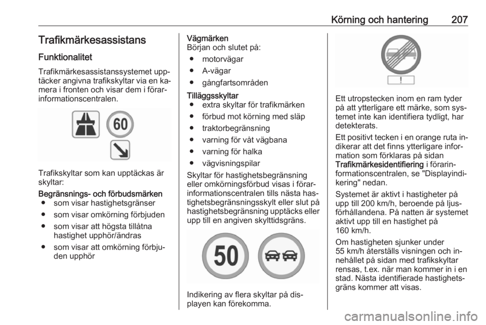 OPEL INSIGNIA 2016.5 Instruktionsbok Körning och hantering207TrafikmärkesassistansFunktionalitet
Trafikmärkesassistanssystemet upp‐
täcker angivna trafikskyltar via en ka‐
mera i fronten och visar dem i förar‐
informationscent OPEL INSIGNIA 2016.5 Instruktionsbok Körning och hantering207TrafikmärkesassistansFunktionalitet
Trafikmärkesassistanssystemet upp‐
täcker angivna trafikskyltar via en ka‐
mera i fronten och visar dem i förar‐
informationscent