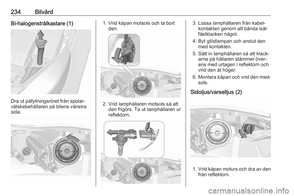 OPEL INSIGNIA 2016.5  Instruktionsbok 234BilvårdBi-halogenstrålkastare (1)
Dra ut påfyllningsröret från spolar‐
vätskebehållaren på bilens vänstra
sida.
1. Vrid kåpan motsols och ta bort den.
2. Vrid lamphållaren motsols så 