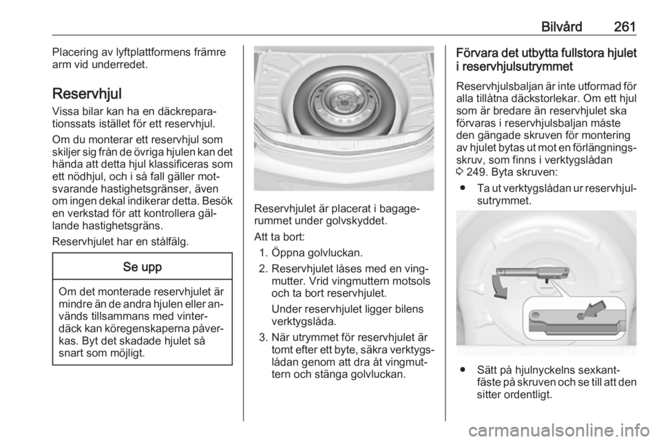 OPEL INSIGNIA 2016.5  Instruktionsbok Bilvård261Placering av lyftplattformens främre
arm vid underredet.
Reservhjul Vissa bilar kan ha en däckrepara‐
tionssats istället för ett reservhjul.
Om du monterar ett reservhjul som
skiljer 