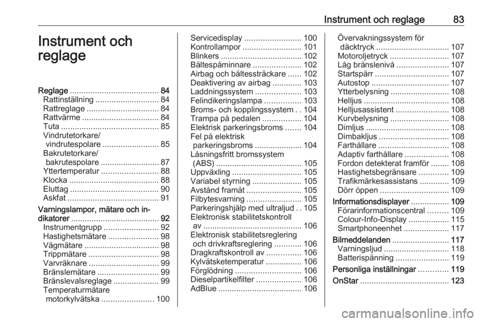 OPEL INSIGNIA 2016.5  Instruktionsbok Instrument och reglage83Instrument och
reglageReglage ....................................... 84
Rattinställning ............................ 84
Rattreglage ................................ 84
Rattv�