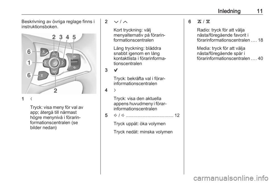 OPEL INSIGNIA 2017  Handbok för infotainmentsystem Inledning11Beskrivning av övriga reglage finns i
instruktionsboken.
1 N
Tryck: visa meny för val av
app; återgå till närmast
högre menynivå i förarin‐
formationscentralen (se
bilder nedan)
2