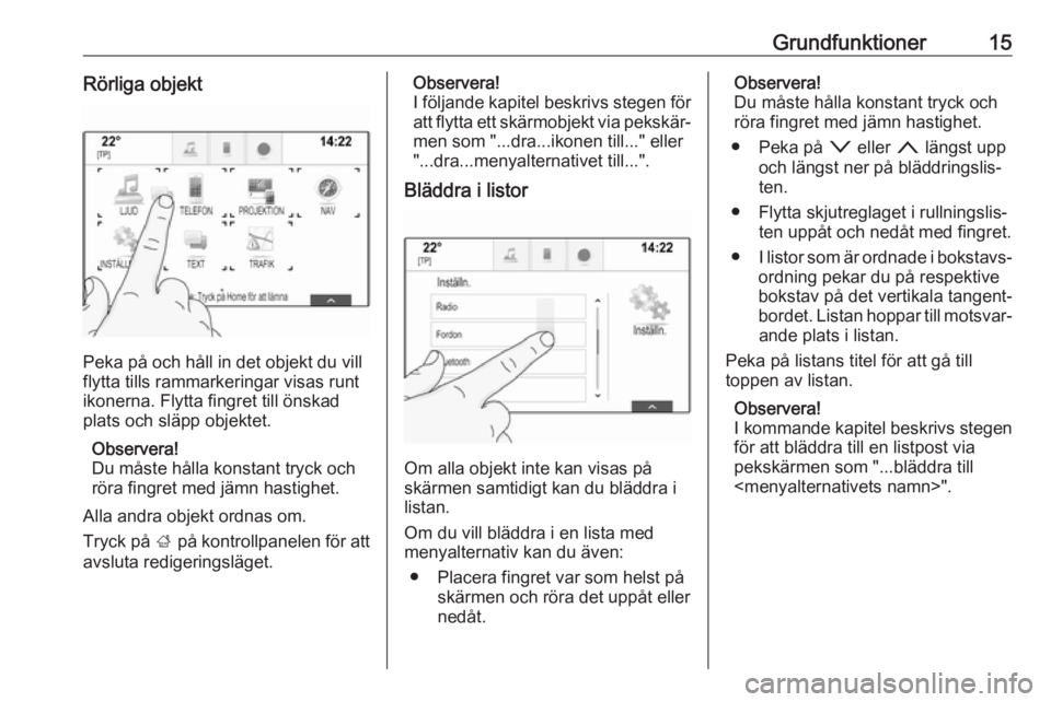 OPEL INSIGNIA 2017  Handbok för infotainmentsystem Grundfunktioner15Rörliga objekt
Peka på och håll in det objekt du vill
flytta tills rammarkeringar visas runt
ikonerna. Flytta fingret till önskad
plats och släpp objektet.
Observera!
Du måste h
