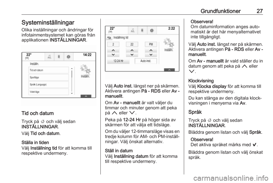 OPEL INSIGNIA 2017  Handbok för infotainmentsystem Grundfunktioner27Systeminställningar
Olika inställningar och ändringar för
infotainmentsystemet kan göras från
applikationen  INSTÄLLNINGAR .
Tid och datum
Tryck på  ; och välj sedan
INSTÄLL