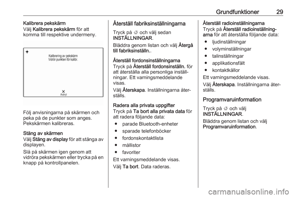 OPEL INSIGNIA 2017  Handbok för infotainmentsystem Grundfunktioner29Kalibrera pekskärm
Välj  Kalibrera pekskärm  för att
komma till respektive undermeny.
Följ anvisningarna på skärmen och
peka på de punkter som anges.
Pekskärmen kalibreras.
S