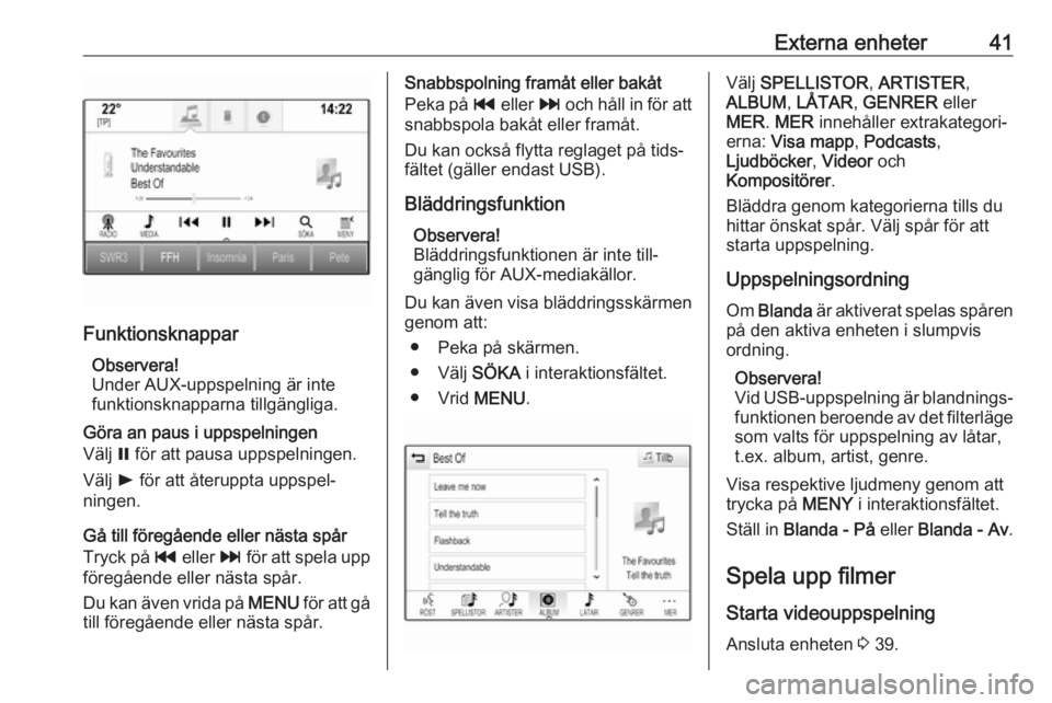 OPEL INSIGNIA 2017  Handbok för infotainmentsystem Externa enheter41
FunktionsknapparObservera!
Under AUX-uppspelning är inte
funktionsknapparna tillgängliga.
Göra an paus i uppspelningen
Välj  = för att pausa uppspelningen.
Välj  l för att åt